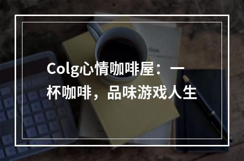 Colg心情咖啡屋：一杯咖啡，品味游戏人生