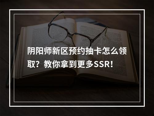 阴阳师新区预约抽卡怎么领取？教你拿到更多SSR！