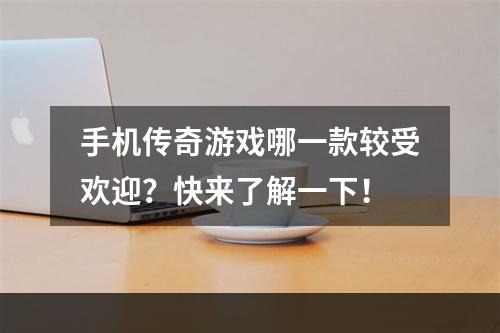 手机传奇游戏哪一款较受欢迎？快来了解一下！