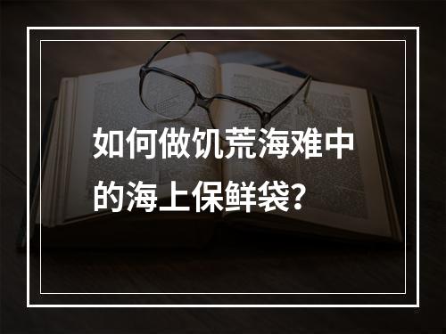 如何做饥荒海难中的海上保鲜袋？