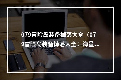 079冒险岛装备掉落大全（079冒险岛装备掉落大全：海量装备掉落全在这里！）