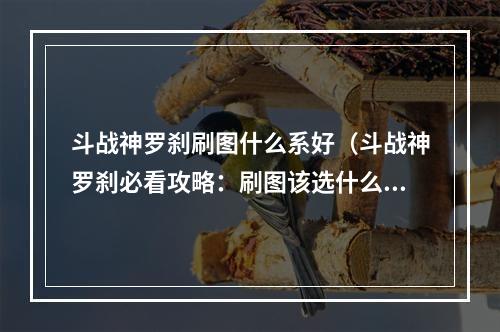 斗战神罗刹刷图什么系好（斗战神罗刹必看攻略：刷图该选什么系？）