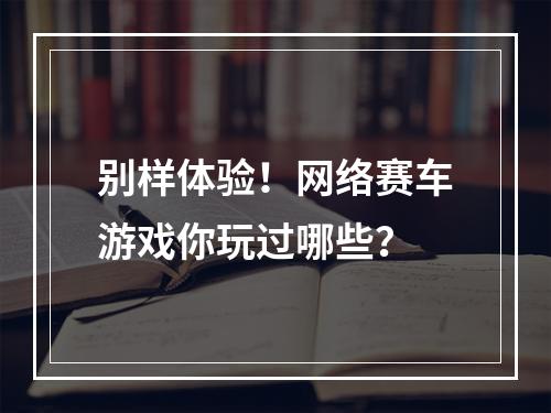 别样体验！网络赛车游戏你玩过哪些？