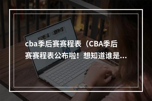 cba季后赛赛程表（CBA季后赛赛程表公布啦！想知道谁是最后的冠军吗？）