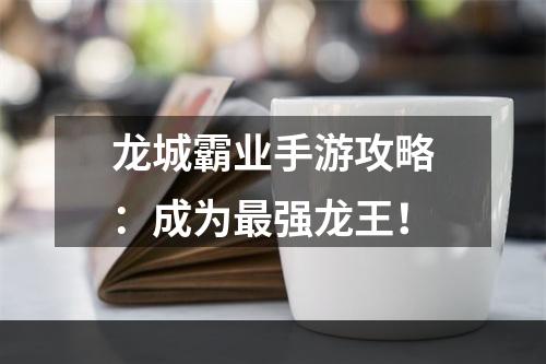 龙城霸业手游攻略：成为最强龙王！