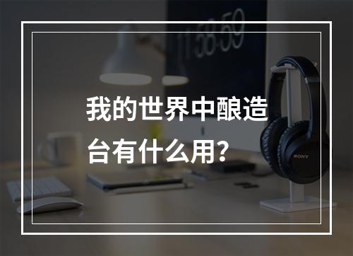 我的世界中酿造台有什么用？