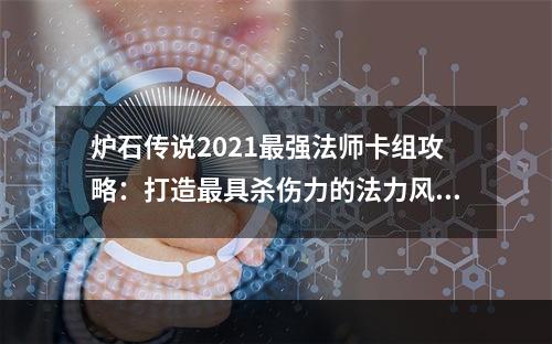 炉石传说2021最强法师卡组攻略：打造最具杀伤力的法力风暴！