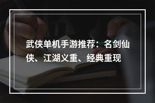 武侠单机手游推荐：名剑仙侠、江湖义重、经典重现