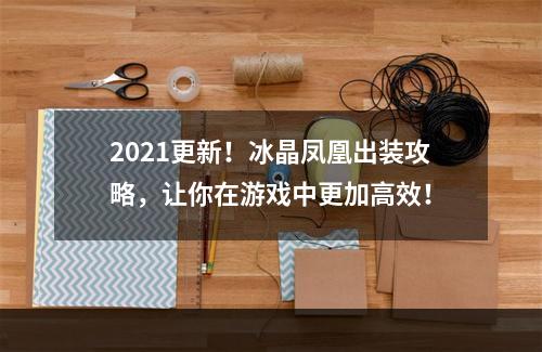 2021更新！冰晶凤凰出装攻略，让你在游戏中更加高效！