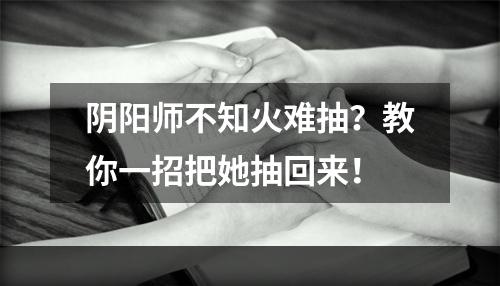 阴阳师不知火难抽？教你一招把她抽回来！