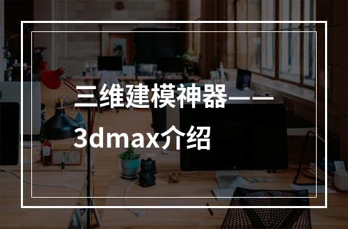 三维建模神器——3dmax介绍