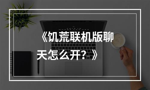 《饥荒联机版聊天怎么开？》