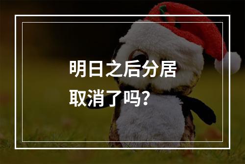 明日之后分居取消了吗？