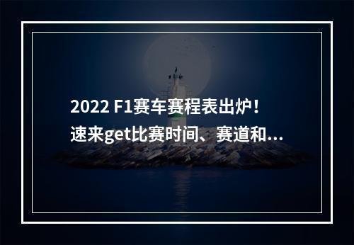 2022 F1赛车赛程表出炉！速来get比赛时间、赛道和选手资讯！