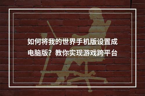 如何将我的世界手机版设置成电脑版？教你实现游戏跨平台