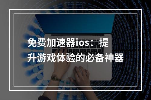 免费加速器ios：提升游戏体验的必备神器