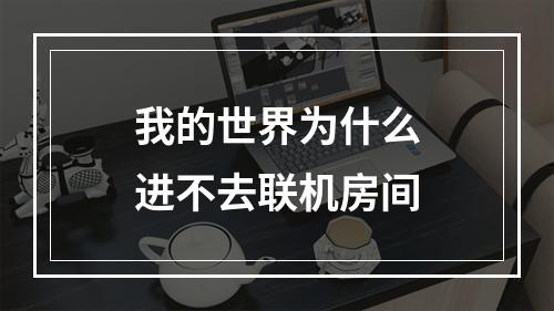 我的世界为什么进不去联机房间