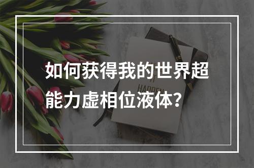 如何获得我的世界超能力虚相位液体？