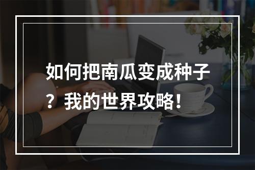 如何把南瓜变成种子？我的世界攻略！