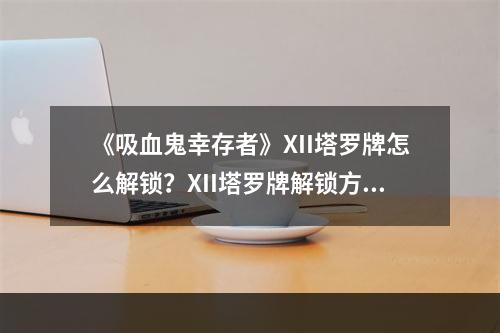 《吸血鬼幸存者》XII塔罗牌怎么解锁？XII塔罗牌解锁方法介绍--安卓攻略网