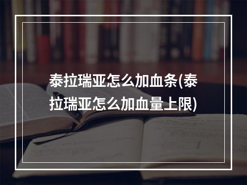 泰拉瑞亚怎么加血条(泰拉瑞亚怎么加血量上限)