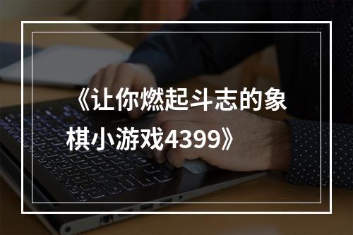 《让你燃起斗志的象棋小游戏4399》