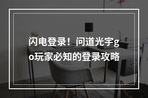 闪电登录！问道光宇go玩家必知的登录攻略