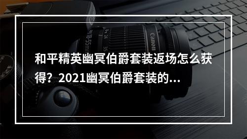 和平精英幽冥伯爵套装返场怎么获得？2021幽冥伯爵套装的获取方法[多图]--安卓攻略网