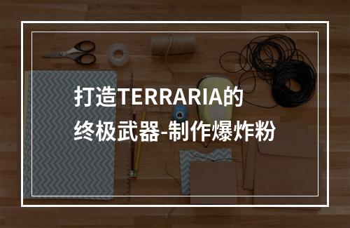 打造TERRARIA的终极武器-制作爆炸粉