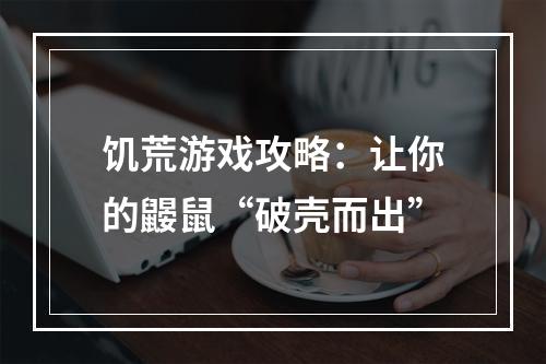 饥荒游戏攻略：让你的鼹鼠“破壳而出”