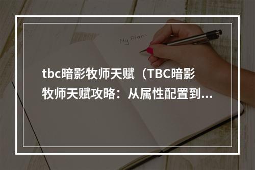 tbc暗影牧师天赋（TBC暗影牧师天赋攻略：从属性配置到技能选择）