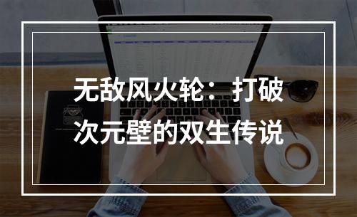 无敌风火轮：打破次元壁的双生传说