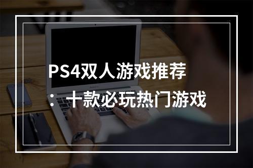 PS4双人游戏推荐：十款必玩热门游戏