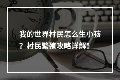 我的世界村民怎么生小孩？村民繁殖攻略详解！