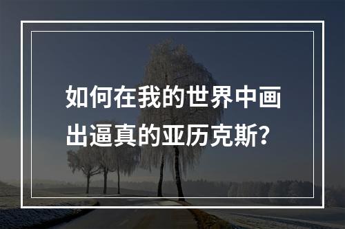 如何在我的世界中画出逼真的亚历克斯？