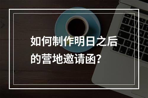 如何制作明日之后的营地邀请函？