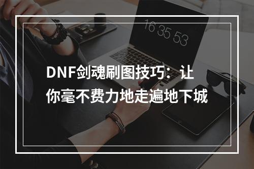 DNF剑魂刷图技巧：让你毫不费力地走遍地下城