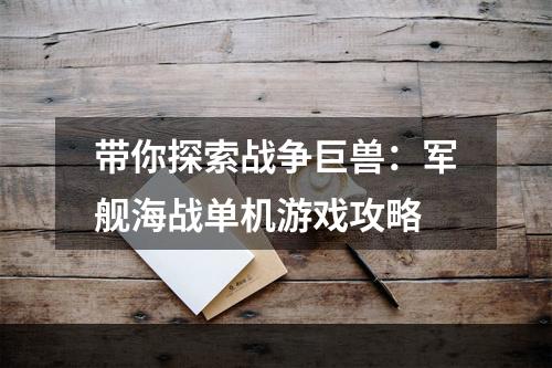 带你探索战争巨兽：军舰海战单机游戏攻略