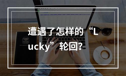 遭遇了怎样的“Lucky”轮回？