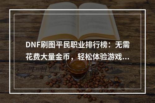 DNF刷图平民职业排行榜：无需花费大量金币，轻松体验游戏乐趣