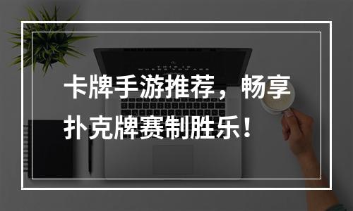 卡牌手游推荐，畅享扑克牌赛制胜乐！