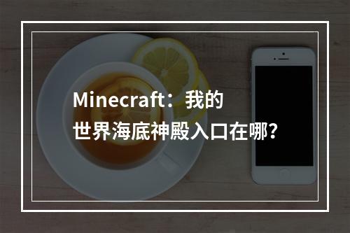 Minecraft：我的世界海底神殿入口在哪？