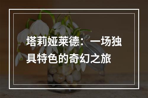 塔莉娅莱德：一场独具特色的奇幻之旅