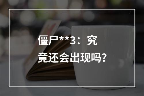 僵尸**3：究竟还会出现吗？