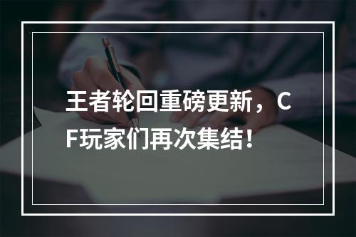 王者轮回重磅更新，CF玩家们再次集结！