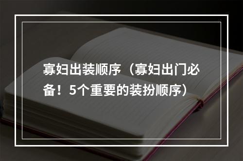 寡妇出装顺序（寡妇出门必备！5个重要的装扮顺序）