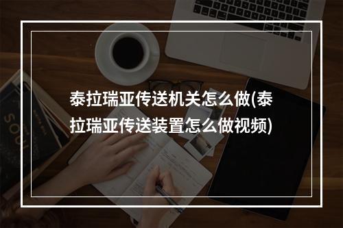 泰拉瑞亚传送机关怎么做(泰拉瑞亚传送装置怎么做视频)