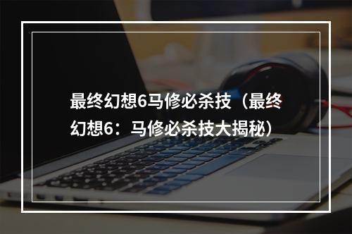 最终幻想6马修必杀技（最终幻想6：马修必杀技大揭秘）