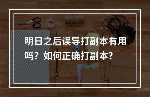 明日之后误导打副本有用吗？如何正确打副本？