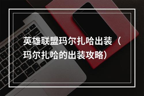 英雄联盟玛尔扎哈出装（玛尔扎哈的出装攻略）